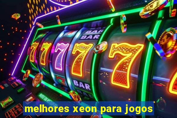 melhores xeon para jogos